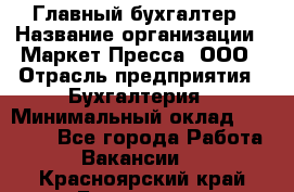 Главный бухгалтер › Название организации ­ Маркет-Пресса, ООО › Отрасль предприятия ­ Бухгалтерия › Минимальный оклад ­ 35 000 - Все города Работа » Вакансии   . Красноярский край,Бородино г.